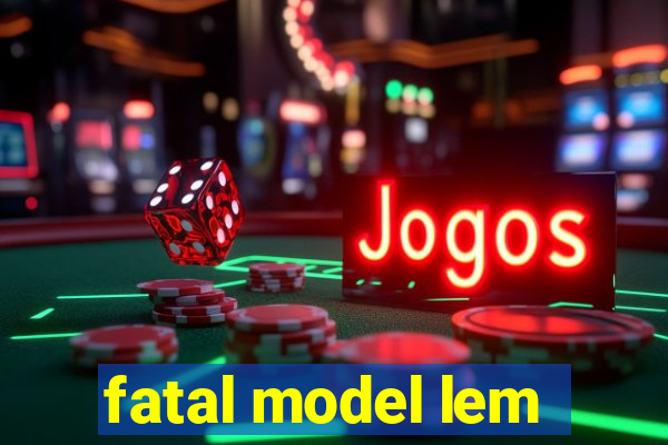 fatal model lem